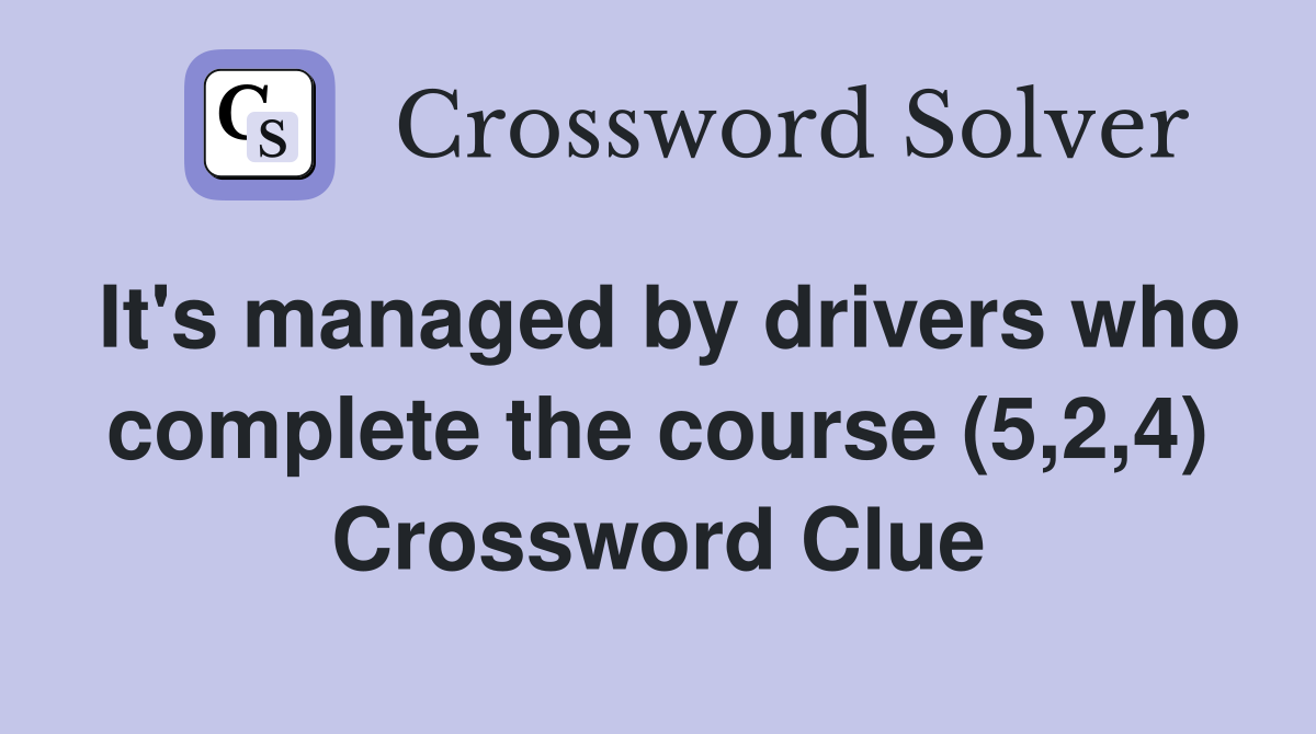 It's managed by drivers who complete the course (5,2,4) Crossword Clue