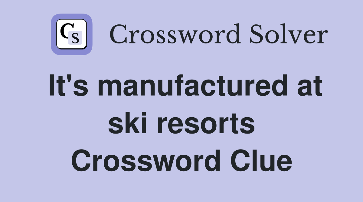 It's manufactured at ski resorts Crossword Clue