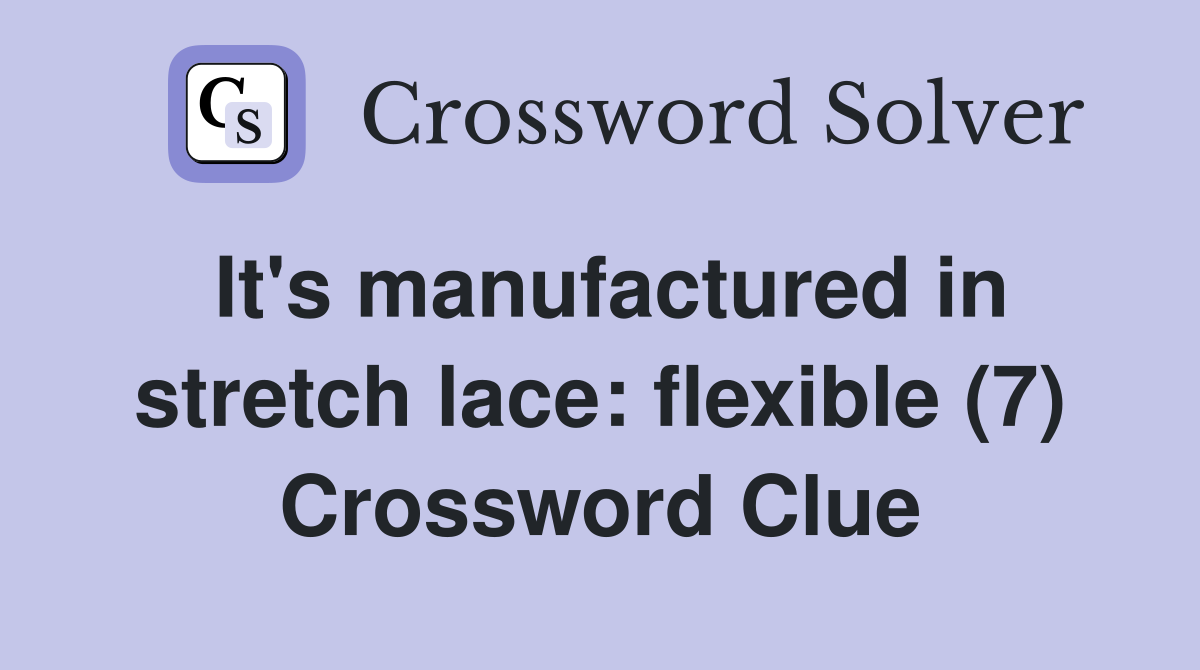 It's manufactured in stretch lace: flexible (7) Crossword Clue