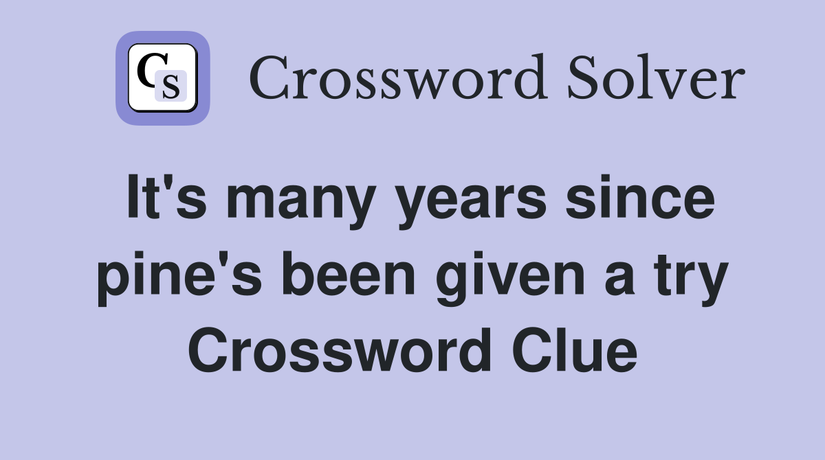 It's many years since pine's been given a try Crossword Clue