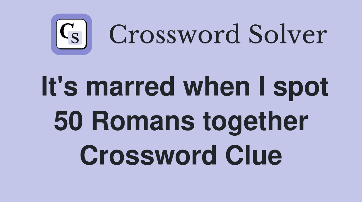 It's marred when I spot 50 Romans together Crossword Clue