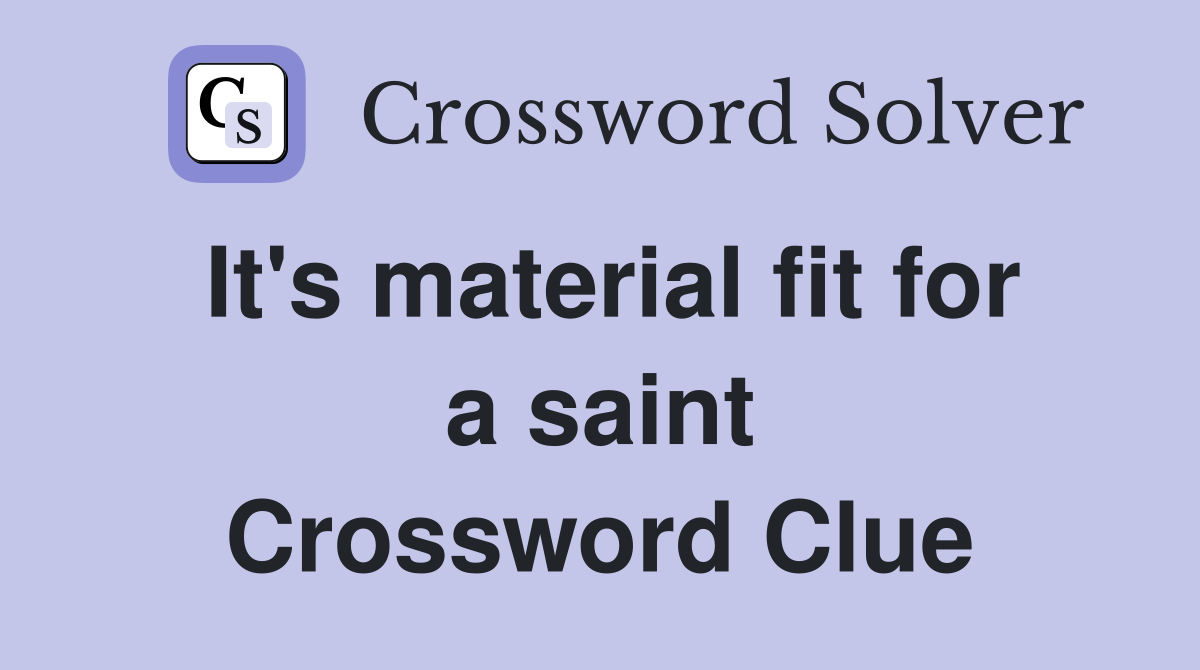 It's material fit for a saint Crossword Clue