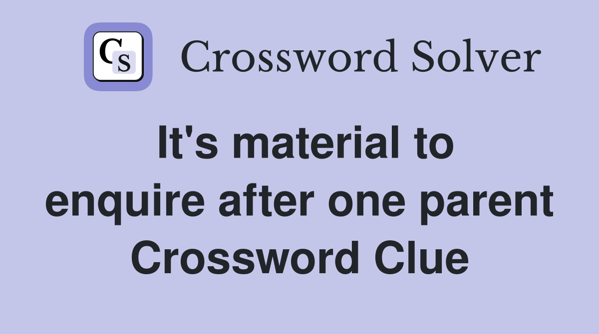It's material to enquire after one parent Crossword Clue