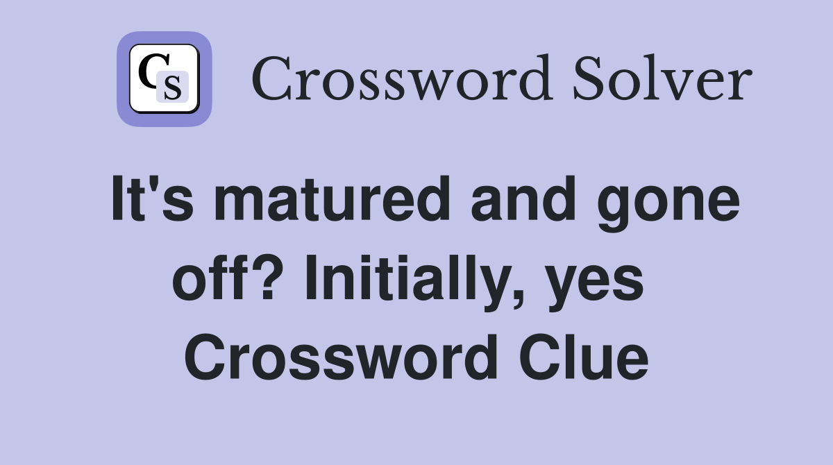 It's matured and gone off? Initially, yes  Crossword Clue