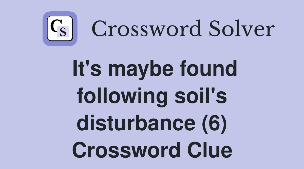 It's maybe found following soil's disturbance (6) Crossword Clue