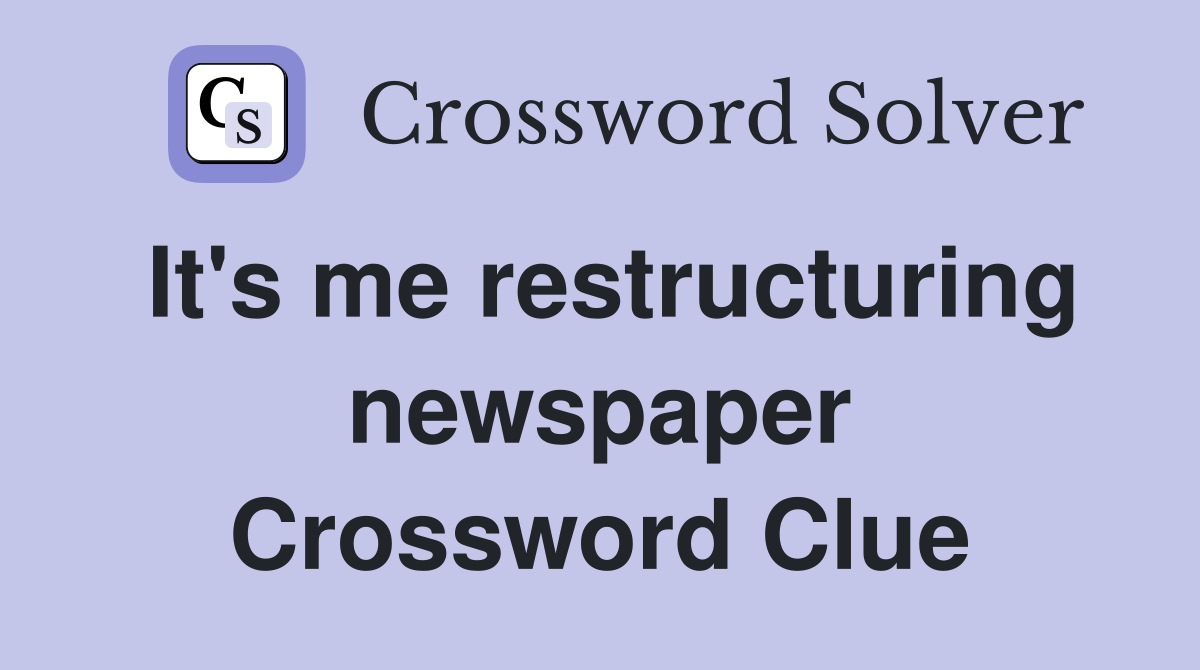 It's me restructuring newspaper Crossword Clue