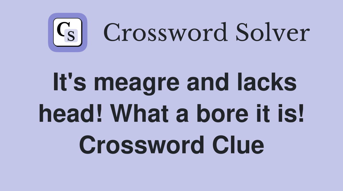 It's meagre and lacks head! What a bore it is! Crossword Clue