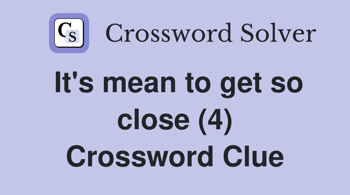It's mean to get so close (4) Crossword Clue