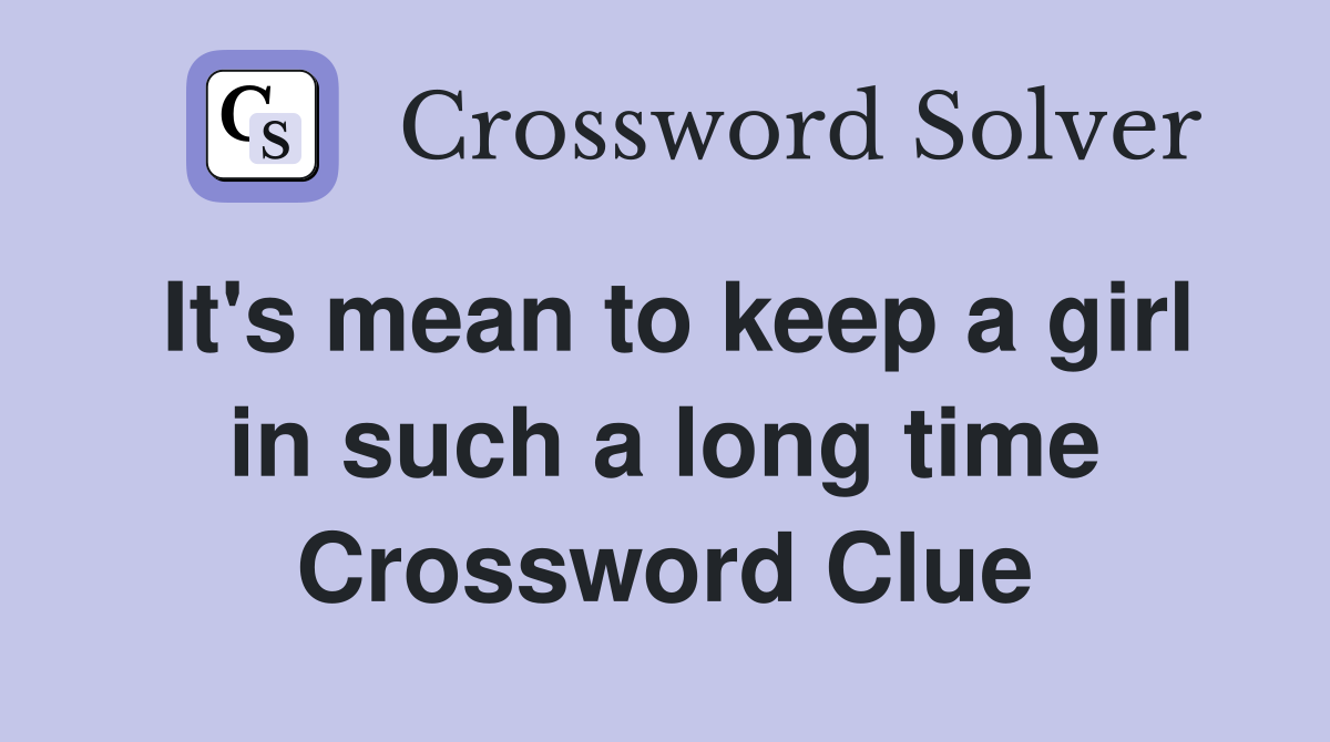 It's mean to keep a girl in such a long time Crossword Clue
