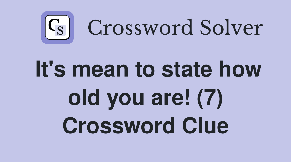 It's mean to state how old you are! (7) Crossword Clue