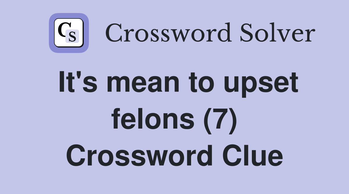 It's mean to upset felons (7) Crossword Clue