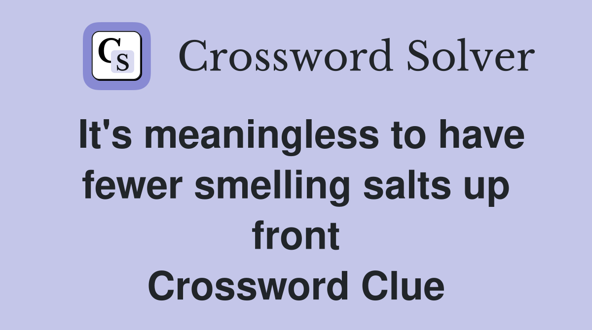 It's meaningless to have fewer smelling salts up front Crossword Clue