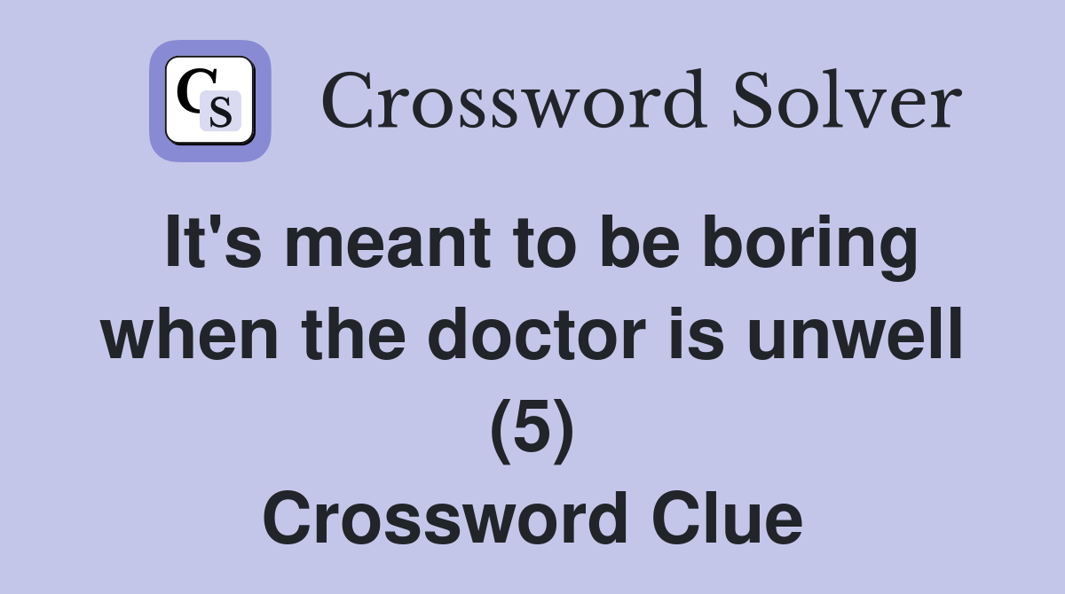 It's meant to be boring when the doctor is unwell (5) Crossword Clue
