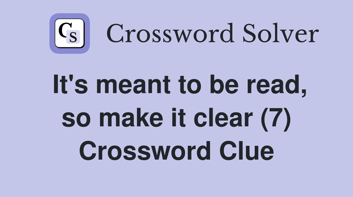 It's meant to be read, so make it clear (7) Crossword Clue