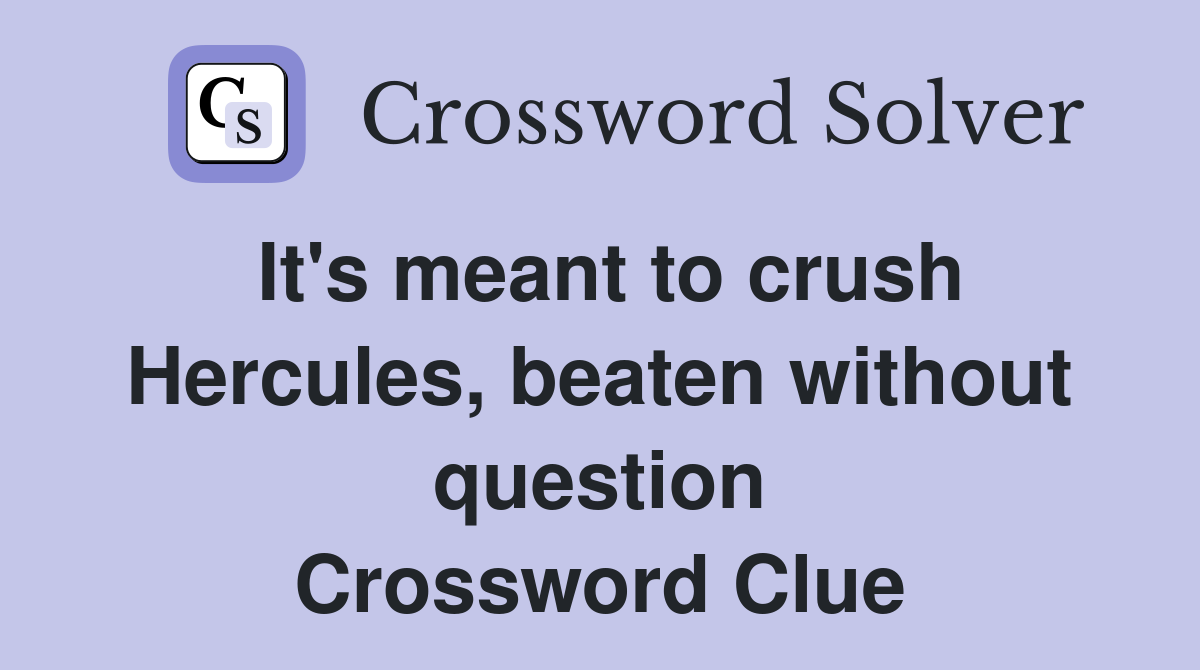 It's meant to crush Hercules, beaten without question Crossword Clue
