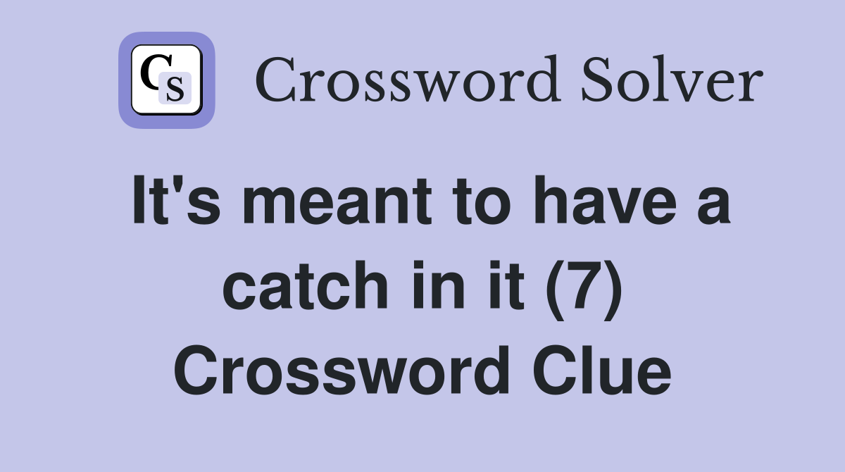 It's meant to have a catch in it (7) Crossword Clue