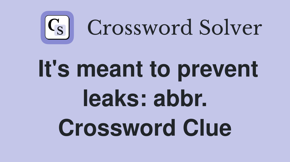 It's meant to prevent leaks: abbr. Crossword Clue