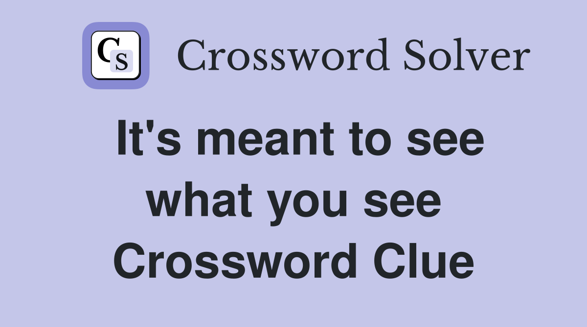 It's meant to see what you see Crossword Clue