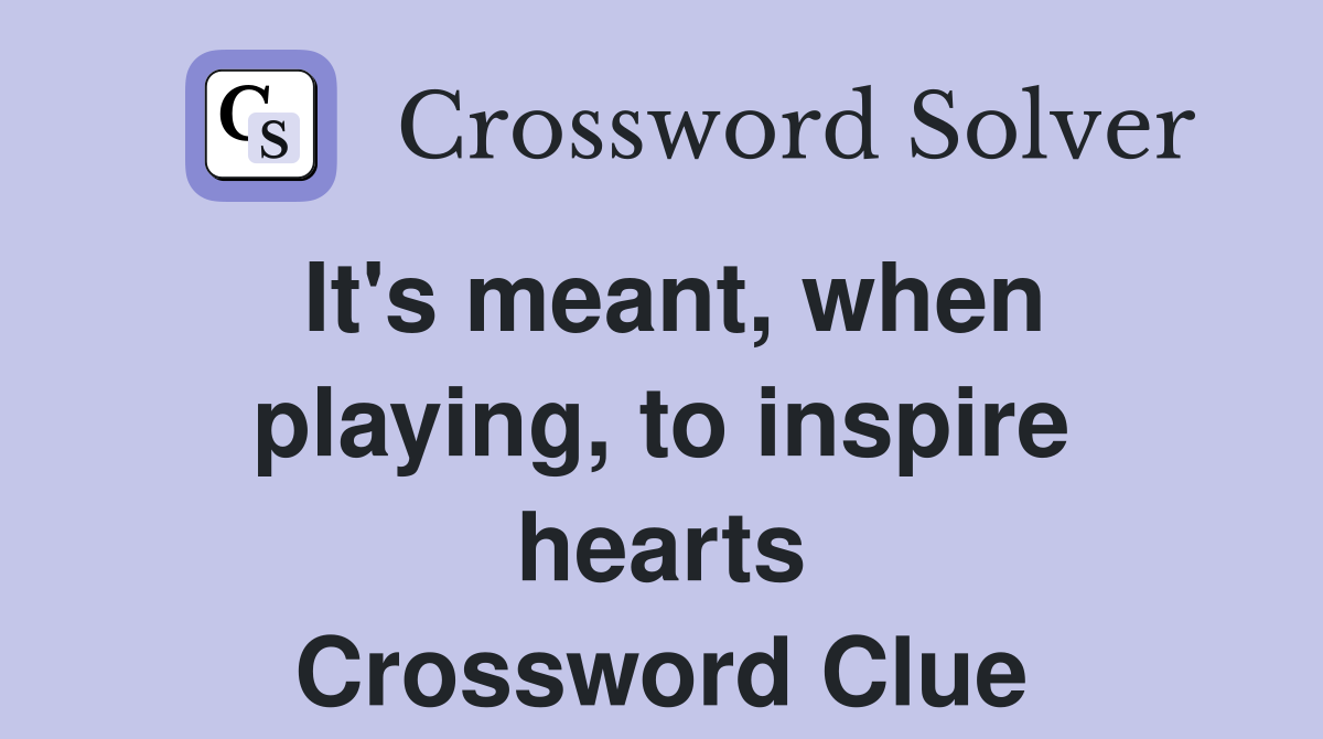It's meant, when playing, to inspire hearts Crossword Clue