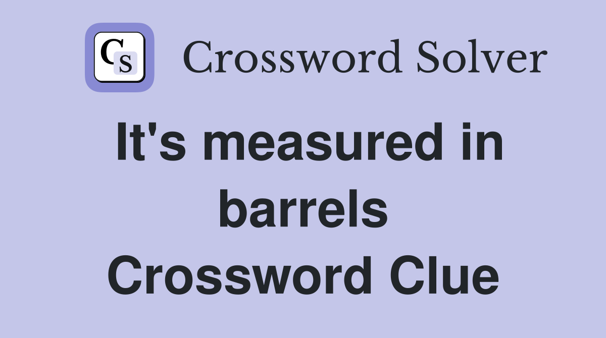 It's measured in barrels Crossword Clue