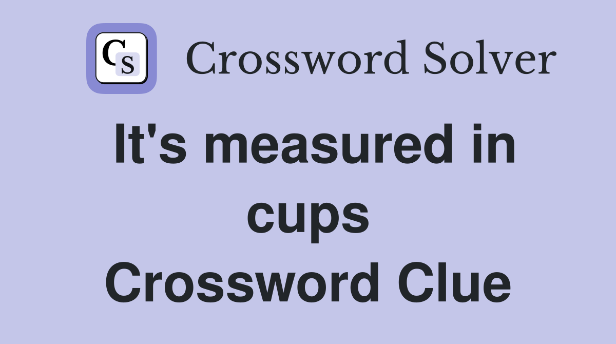 It's measured in cups Crossword Clue