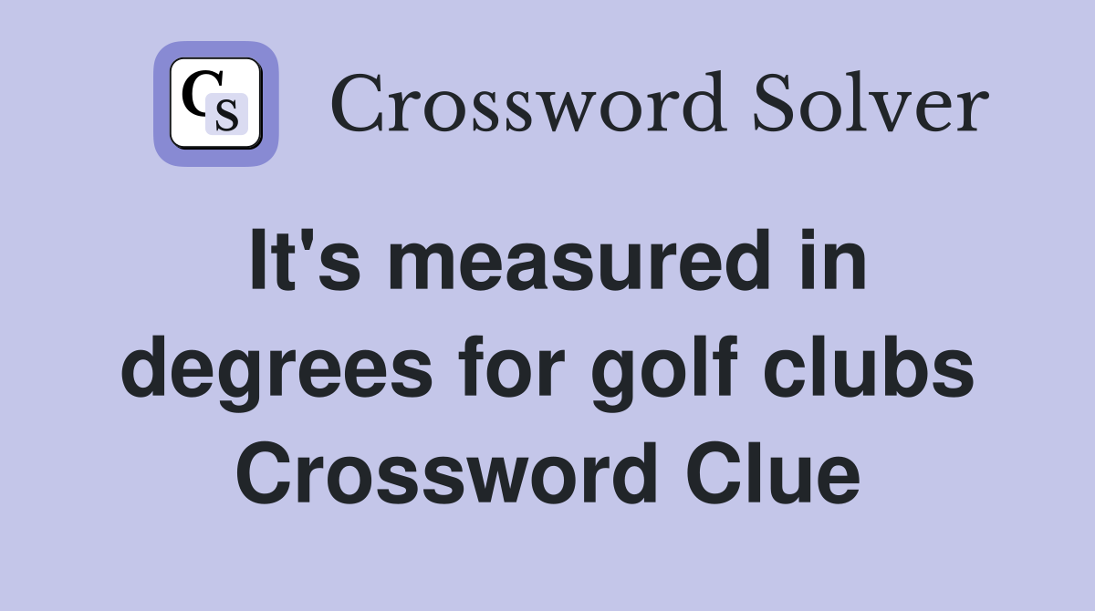 It's measured in degrees for golf clubs Crossword Clue