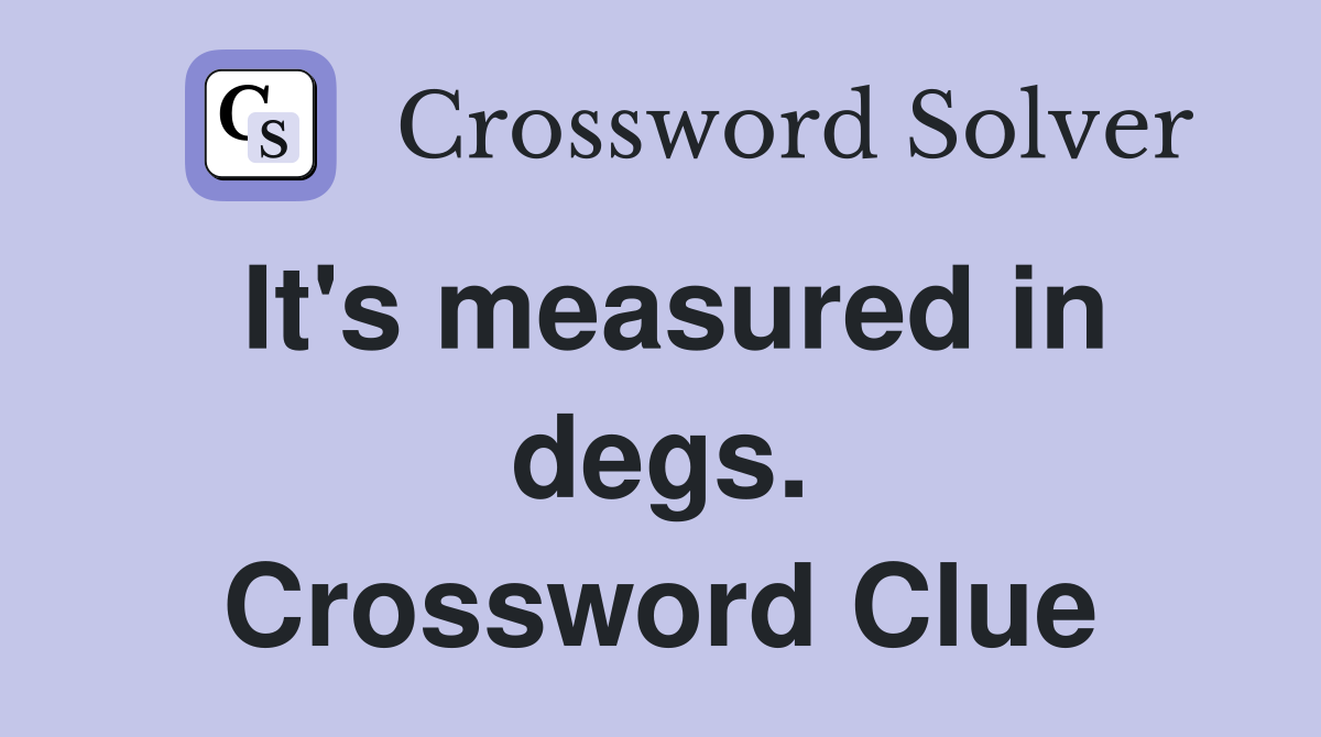 It's measured in degs. Crossword Clue