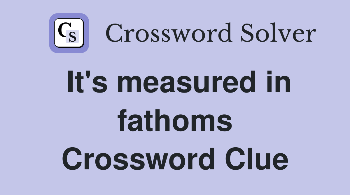 It's measured in fathoms Crossword Clue