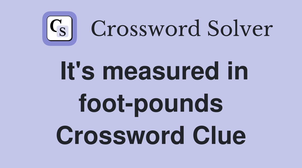 It's measured in foot-pounds Crossword Clue