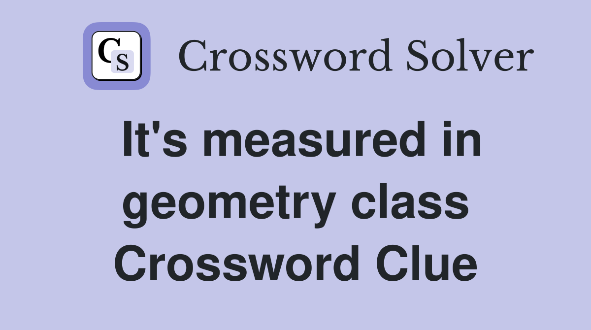 It's measured in geometry class Crossword Clue