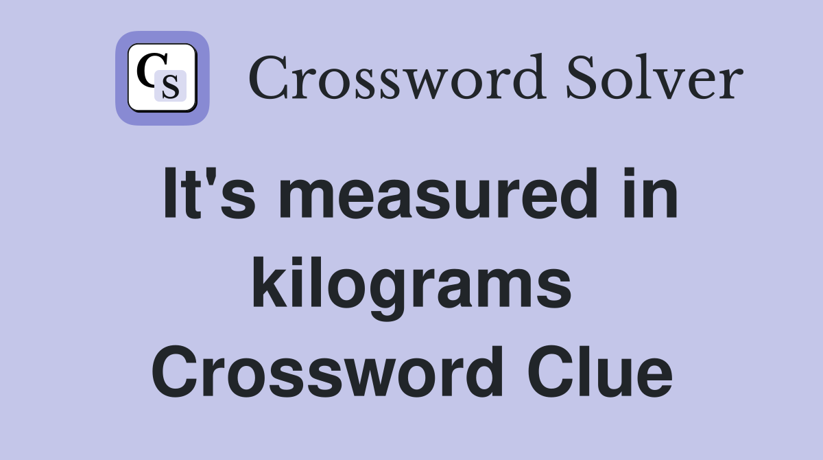 It's measured in kilograms Crossword Clue