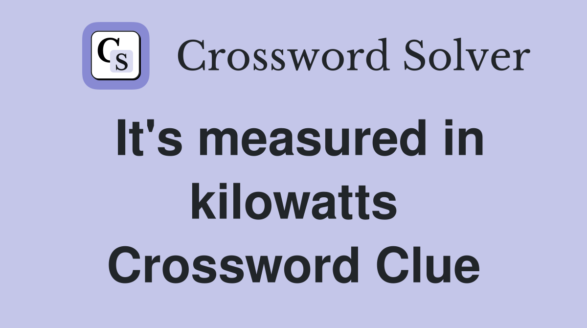 It's measured in kilowatts Crossword Clue