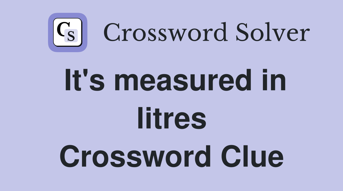 It's measured in litres Crossword Clue