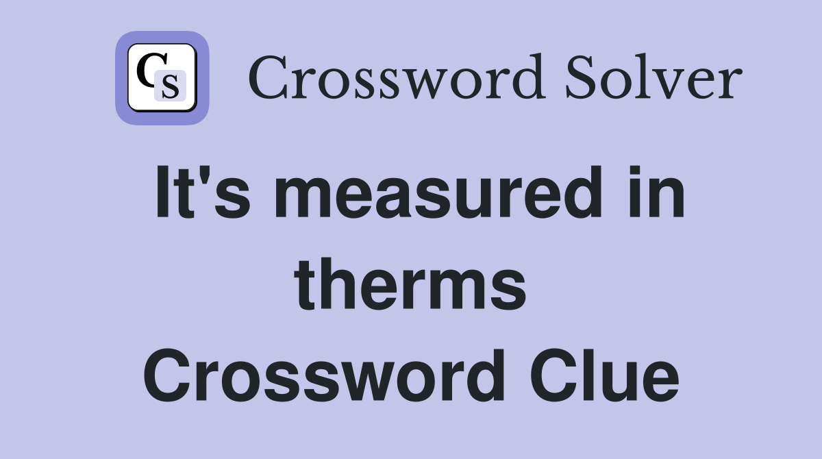 It's measured in therms Crossword Clue