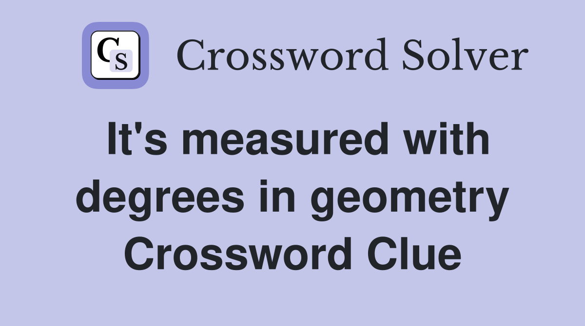 It's measured with degrees in geometry Crossword Clue
