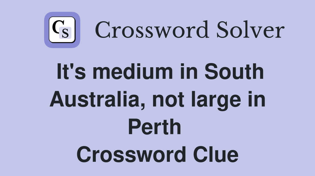 It's medium in South Australia, not large in Perth  Crossword Clue