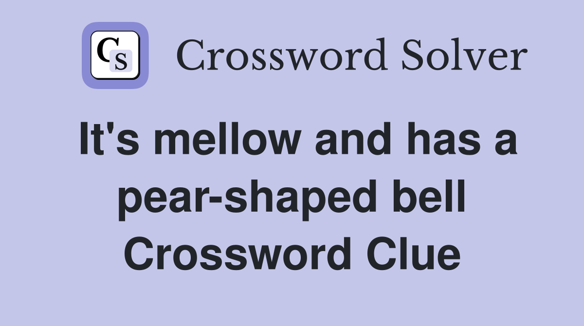 It's mellow and has a pear-shaped bell Crossword Clue