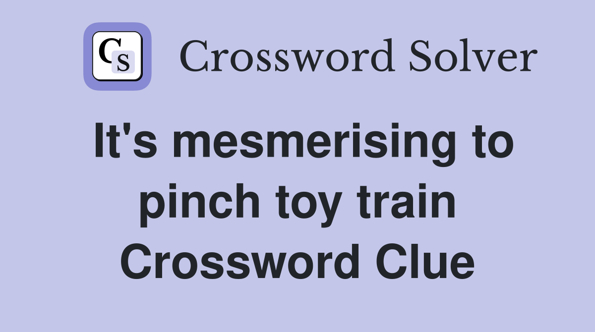 It's mesmerising to pinch toy train Crossword Clue
