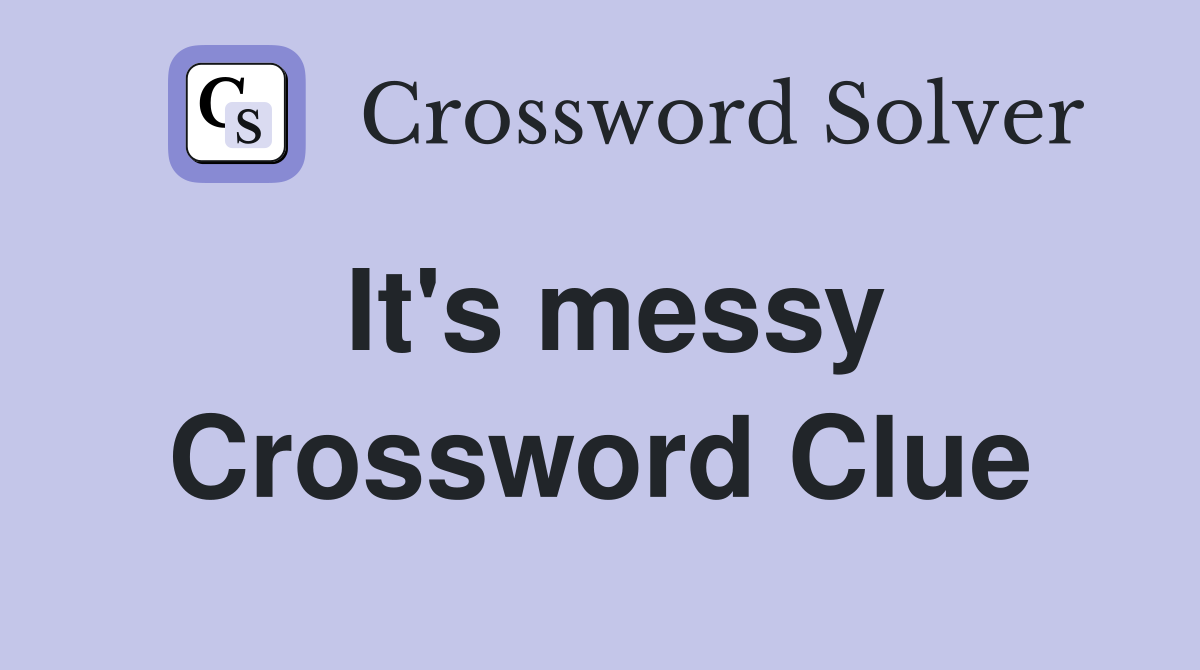 It's messy Crossword Clue