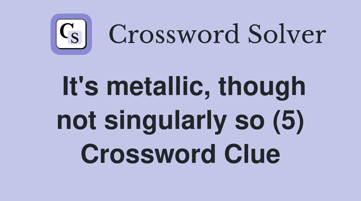 It's metallic, though not singularly so (5) Crossword Clue