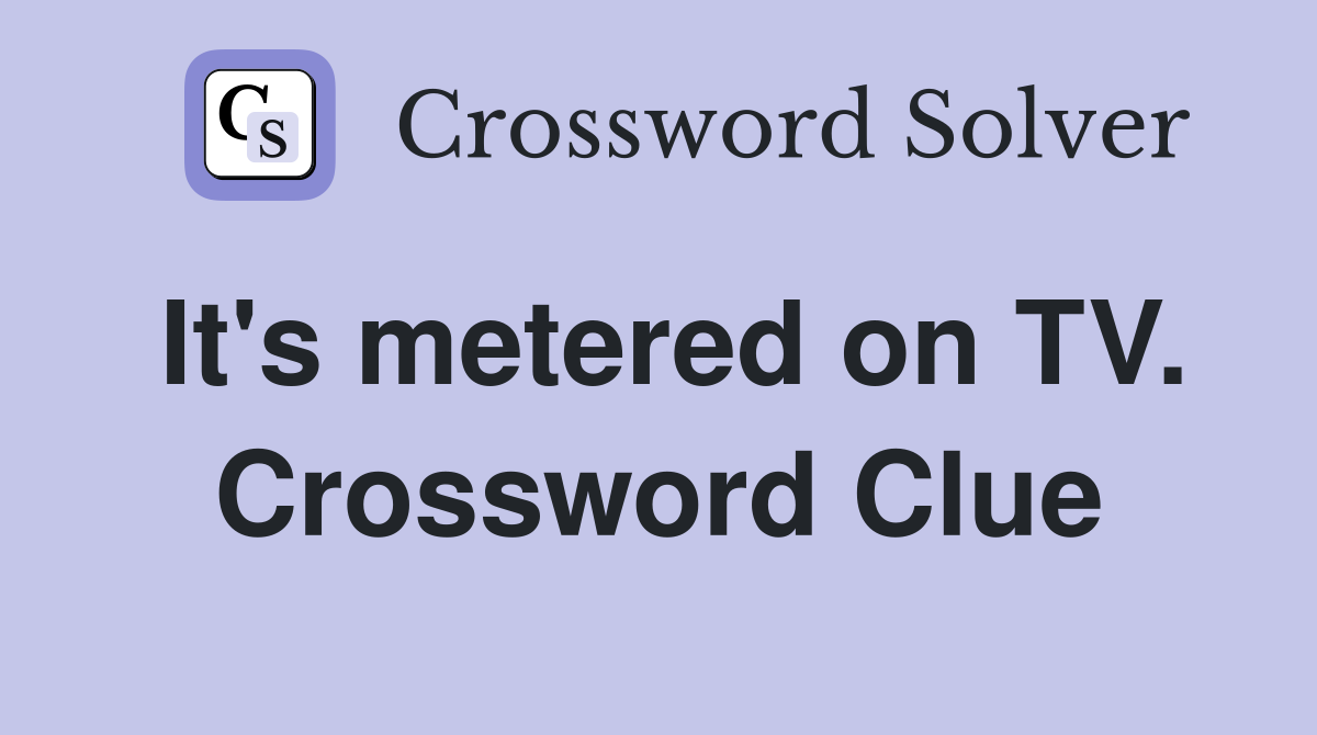 It's metered on TV. Crossword Clue