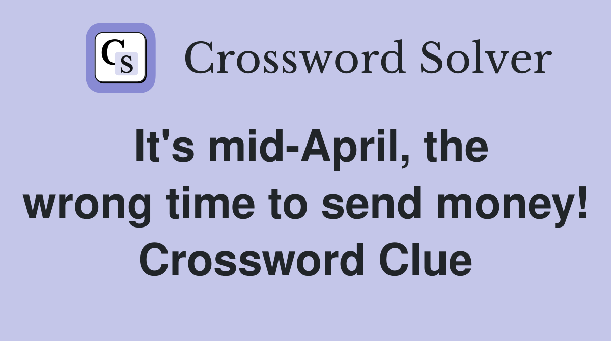 It's mid-April, the wrong time to send money! Crossword Clue