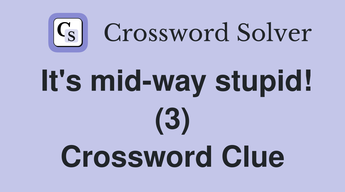 It's mid-way stupid! (3) Crossword Clue