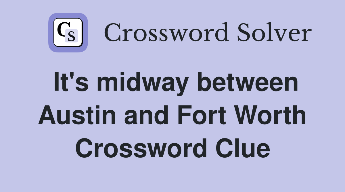 It's midway between Austin and Fort Worth Crossword Clue