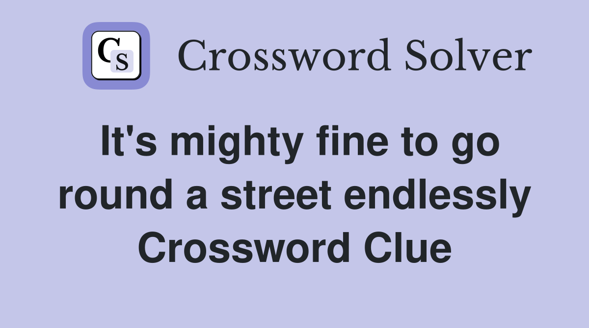 It's mighty fine to go round a street endlessly Crossword Clue