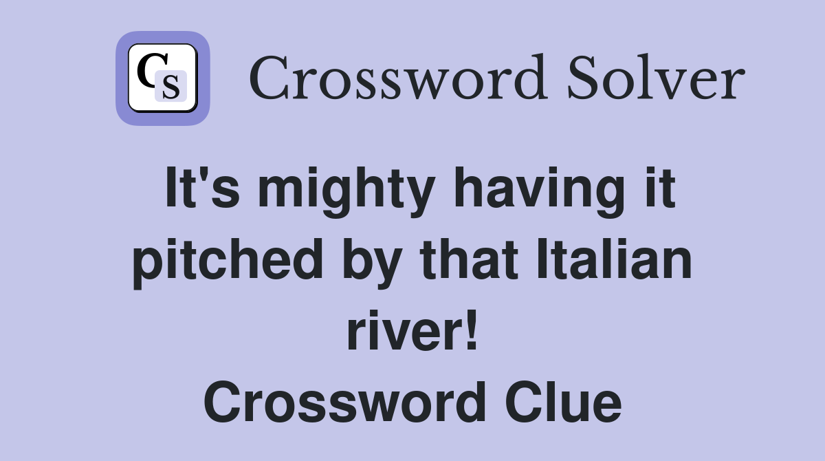 It's mighty having it pitched by that Italian river! Crossword Clue