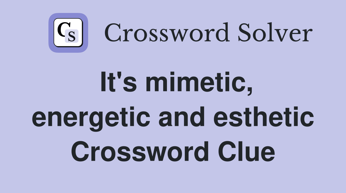 It's mimetic, energetic and esthetic Crossword Clue