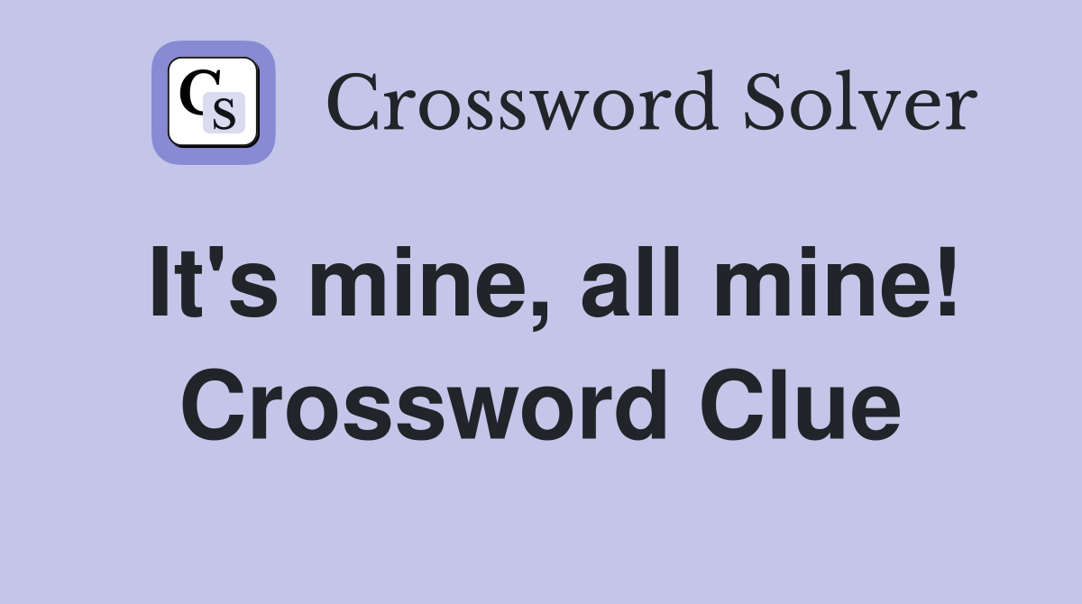 It's mine, all mine! Crossword Clue