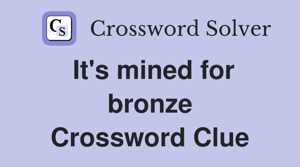 It's mined for bronze Crossword Clue