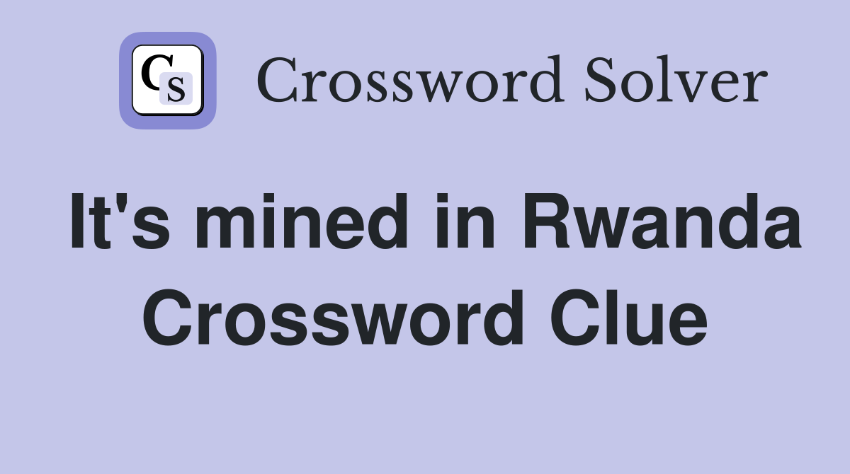 It's mined in Rwanda Crossword Clue